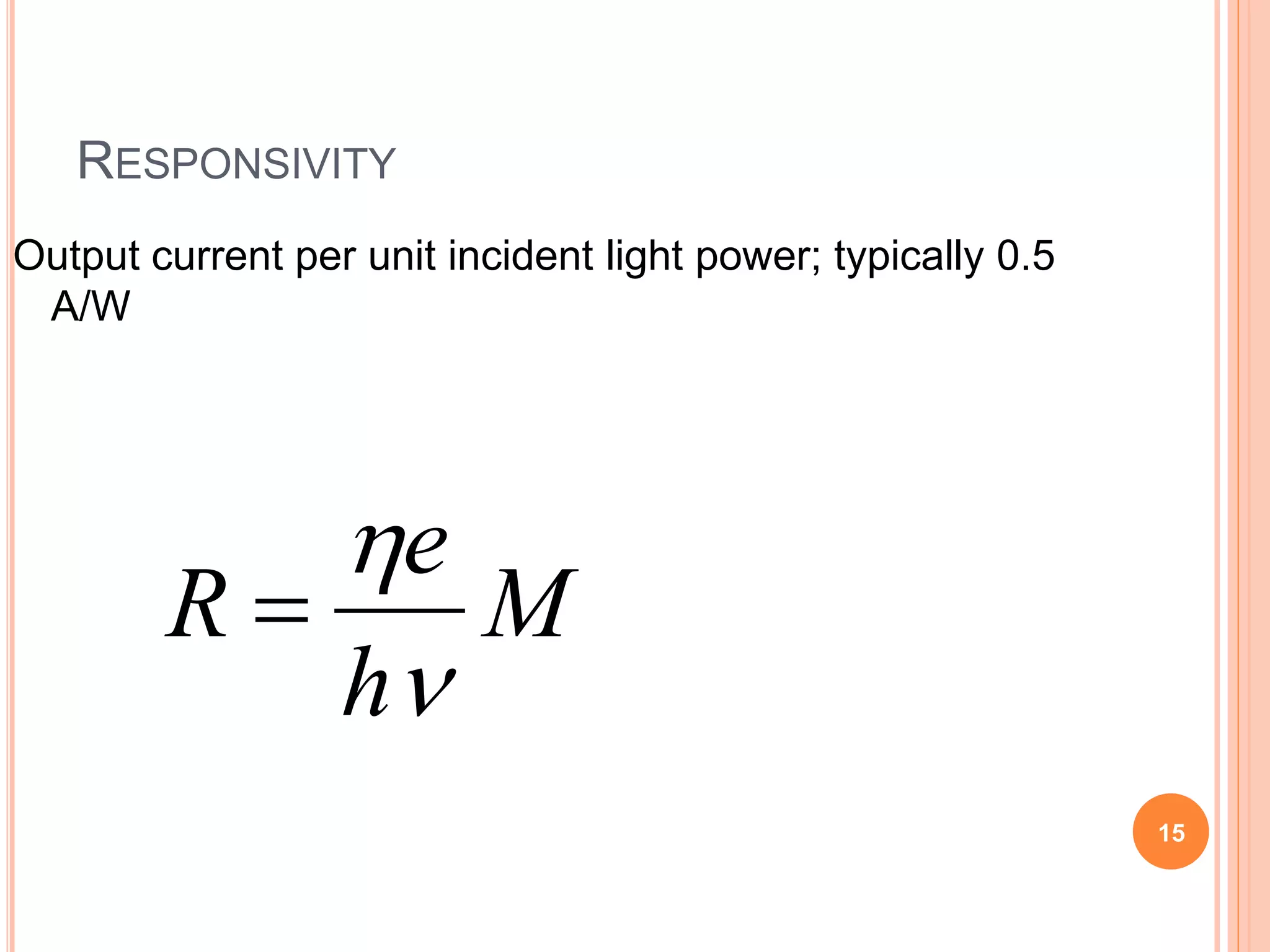 RESPONSIVITY
M
h
e
R



Output current per unit incident light power; typically 0.5
A/W
15
 