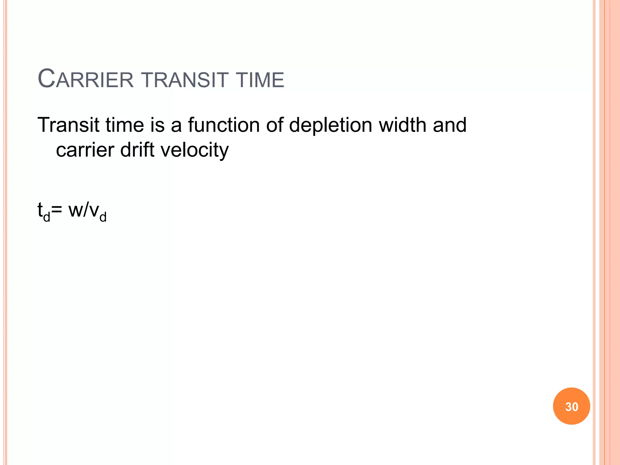 CARRIER TRANSIT TIME
Transit time is a function of depletion width and
carrier drift velocity
td= w/vd
30
 