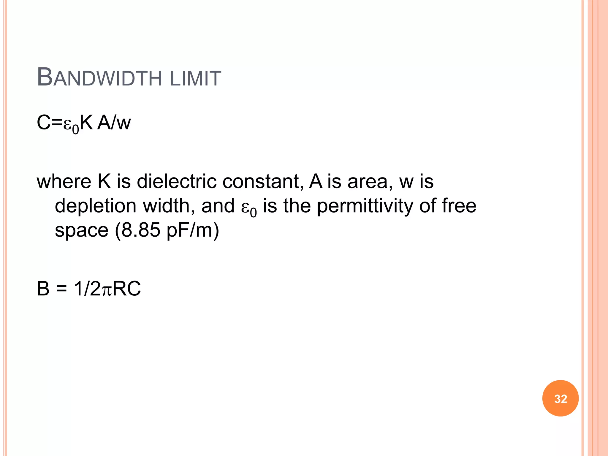 BANDWIDTH LIMIT
C=0K A/w
where K is dielectric constant, A is area, w is
depletion width, and 0 is the permittivity of free
space (8.85 pF/m)
B = 1/2RC
32
 