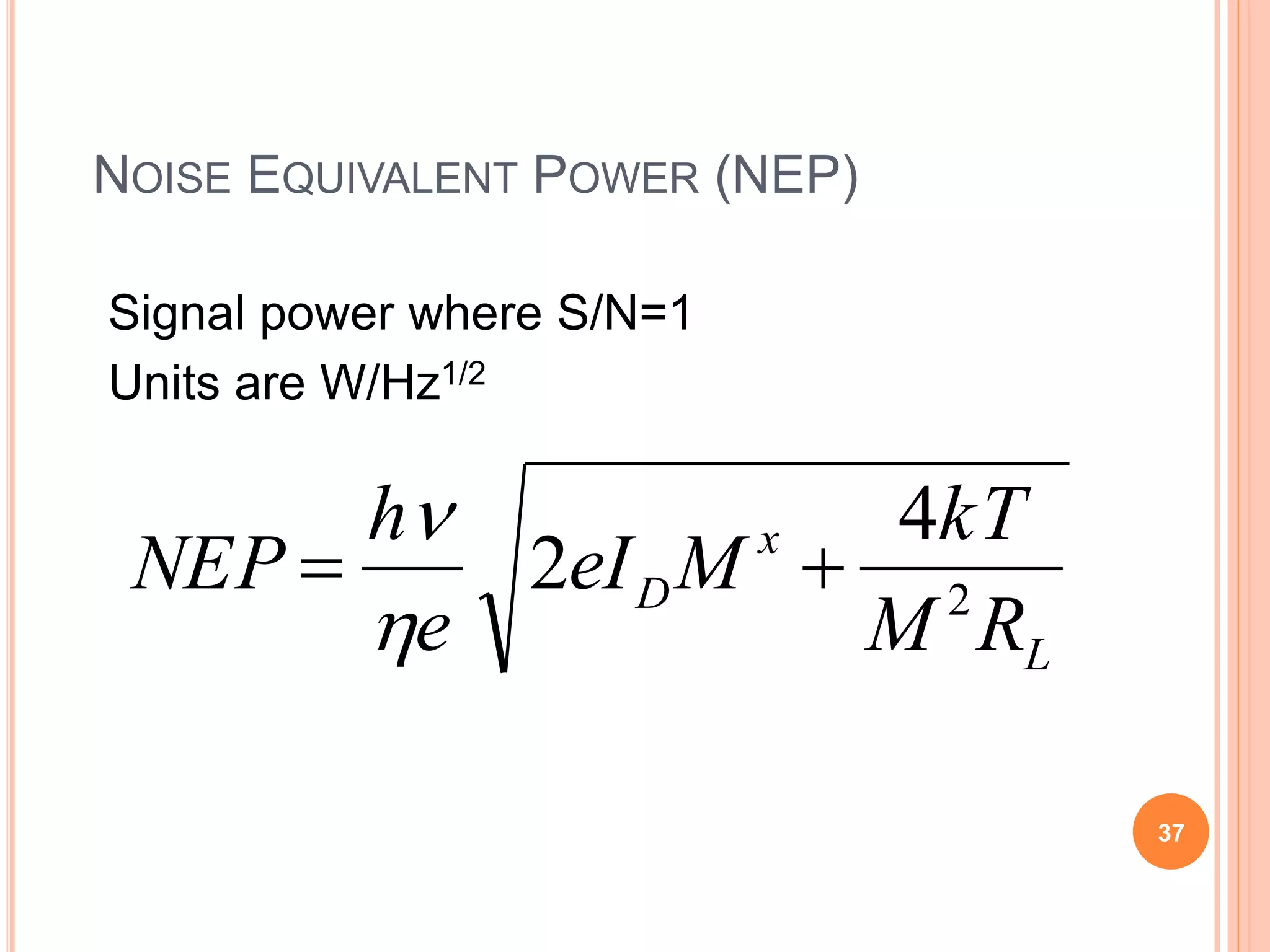 NOISE EQUIVALENT POWER (NEP)
Signal power where S/N=1
Units are W/Hz1/2
L
x
D
RM
kT
MeI
e
h
NEP 2
4
2 


37
 