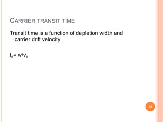 CARRIER TRANSIT TIME
Transit time is a function of depletion width and
carrier drift velocity
td= w/vd
30
 