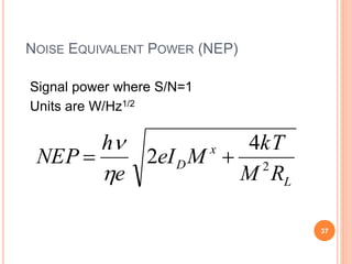 NOISE EQUIVALENT POWER (NEP)
Signal power where S/N=1
Units are W/Hz1/2
L
x
D
RM
kT
MeI
e
h
NEP 2
4
2 


37
 