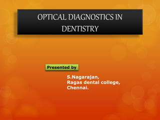OPTICAL DIAGNOSTICS IN
DENTISTRY
Presented by
S.Nagarajan,
Ragas dental college,
Chennai.
 