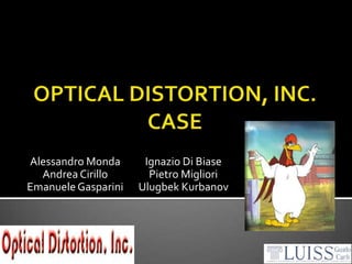 OPTICAL DISTORTION, INC. CASE Alessandro Monda Andrea Cirillo Emanuele Gasparini Ignazio Di Biase Pietro Migliori UlugbekKurbanov 