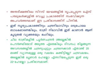 • അന്തരീക്ഷത്തികല് സിറസ് നമഘങ്ങളില്‍ രൂപകപ്പെ ന്ന ഐസ്
പരല് കള്‍ക ളില്‍ കവച്ചു പ്പകാശത്തിന് സുംഭവിക ന്ന
അപവര്‍ത്തനമാണ് ഈ പ്പതിഭാസത്തിന് പിന്നില്‍.
• ഇത് സൂരയപ്പകാശത്തിന ും ചപ്രനില്ാവിന ും ഒര നപാകല്
ബാധകമാകണങ്കില് ും, രാപ്തി നില്ാവില്‍ ഇത് കാണാന്‍ ആണ്
കൂെ തല്‍ വയക്തതയ ും ഭുംരിയ ും.
• ചില് രാപ്തികളില്‍ പൂര്‍ണചപ്രന്‍ (അകല്ലങ്കില്‍
കപൌര്‍ണമിനയാട് അെ ത്ത ഏകതങ്കില് ും േിവസും) തിളങ്ങ ന്ന
അവസരങ്ങളില്‍ ചപ്രന ച റ്റുും ചപ്രകനകാള്‍ ഏതാണ്ട് 20
മെങ്ങ് വയാസമ ള്ള ഒര വല്യും കണ്ടിട്ടിനല്ല? ചപ്രവല്യും,
അകല്ലങ്കില്‍ ല്ൂണാര്‍ കഹനയലാ എന്നറിയകപ്പെ ന്ന ഇത് ഒര
22o നഹനയലാ പ്പതിഭാസമാണ്.
 