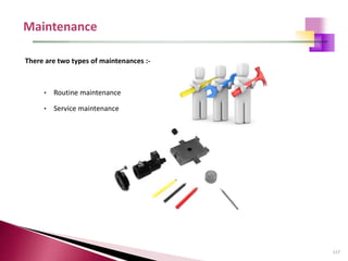 117
There are two types of maintenances :-
• Routine maintenance
• Service maintenance
 
