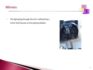 28
• The light going through the slit is reflected by a
mirror that focuses on the photomultiplier.
 