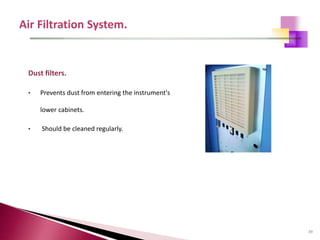 39
Dust filters.
• Prevents dust from entering the instrument's
lower cabinets.
• Should be cleaned regularly.
 
