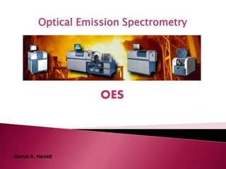 Optical Emission Spectrometry
OES
Gamal A. Hamid
 