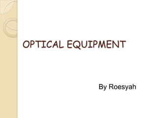 OPTICAL EQUIPMENT



            By Roesyah
 