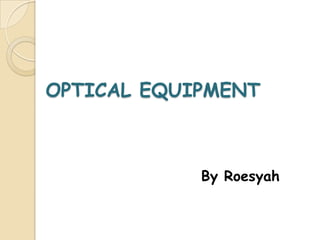 OPTICAL EQUIPMENT



            By Roesyah
 