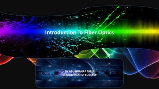Introduction To Fiber Optics
BY ABU HORAIRA TARIF
DEPARTEMENT Of CUET,CSE
 