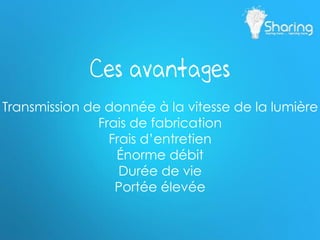 Transmission de donnée à la vitesse de la lumière
Frais de fabrication
Frais d’entretien
Énorme débit
Durée de vie
Portée élevée
Ces avantages
 
