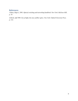 8
References
1.Bates, Regis J. 2001. Optical switching and networking handbook. New York: McGraw-Hill.
p. 10.
2.Hecht, Jeff 1999. City of light, the story of fiber optics. New York: Oxford University Press.
p. 114.
 