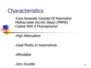 Characteristics
•Core Generally Consists Of Polymethyl
Methacrylate (Acrylic Glass) (PMMA)
Coated With A Fluoropolymer
•High Attenuation
•Used Mostly In Automotives
•Affordable
•Very Durable 13
 