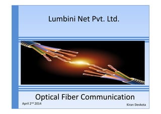 Lumbini Net Pvt. Ltd.
Optical Fiber Communication
Kiran DevkotaApril 2nd 2014
 