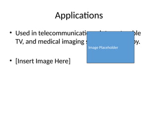 Applications
• Used in telecommunications, internet, cable
TV, and medical imaging such as endoscopy.
• [Insert Image Here]
Image Placeholder
 