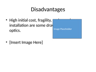 Disadvantages
• High initial cost, fragility, and complex
installation are some drawbacks of fiber
optics.
• [Insert Image Here]
Image Placeholder
 