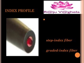 INDEX PROFILE


The

boundary

between

the

core

and cladding may
either be abrupt, in
step-index fiber, or
gradual,

in

graded-index fiber
.

 