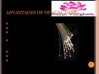ADVANTAGES OF OPTICAL FIBRE
Thinner
 Less Expensive
 Higher Carrying
Capacity
 Less Signal
Degradation& Digital
Signals
 Light Signals
 Non-Flammable
 Light Weight


 