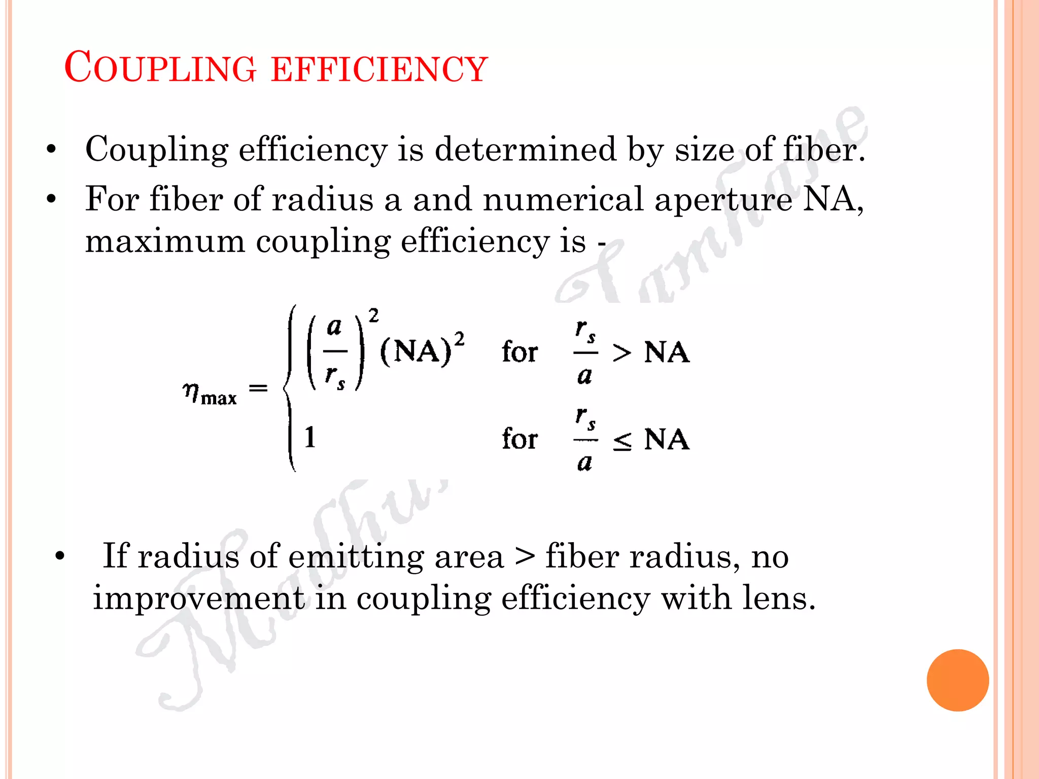 COUPLING EFFICIENCY
• Coupling efficiency is determined by size of fiber.
• For fiber of radius a and numerical aperture NA,
maximum coupling efficiency is -
• If radius of emitting area > fiber radius, no
improvement in coupling efficiency with lens.
 