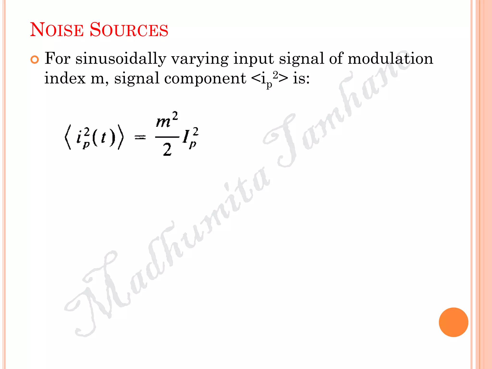 NOISE SOURCES
 For sinusoidally varying input signal of modulation
index m, signal component <ip
2> is:
 