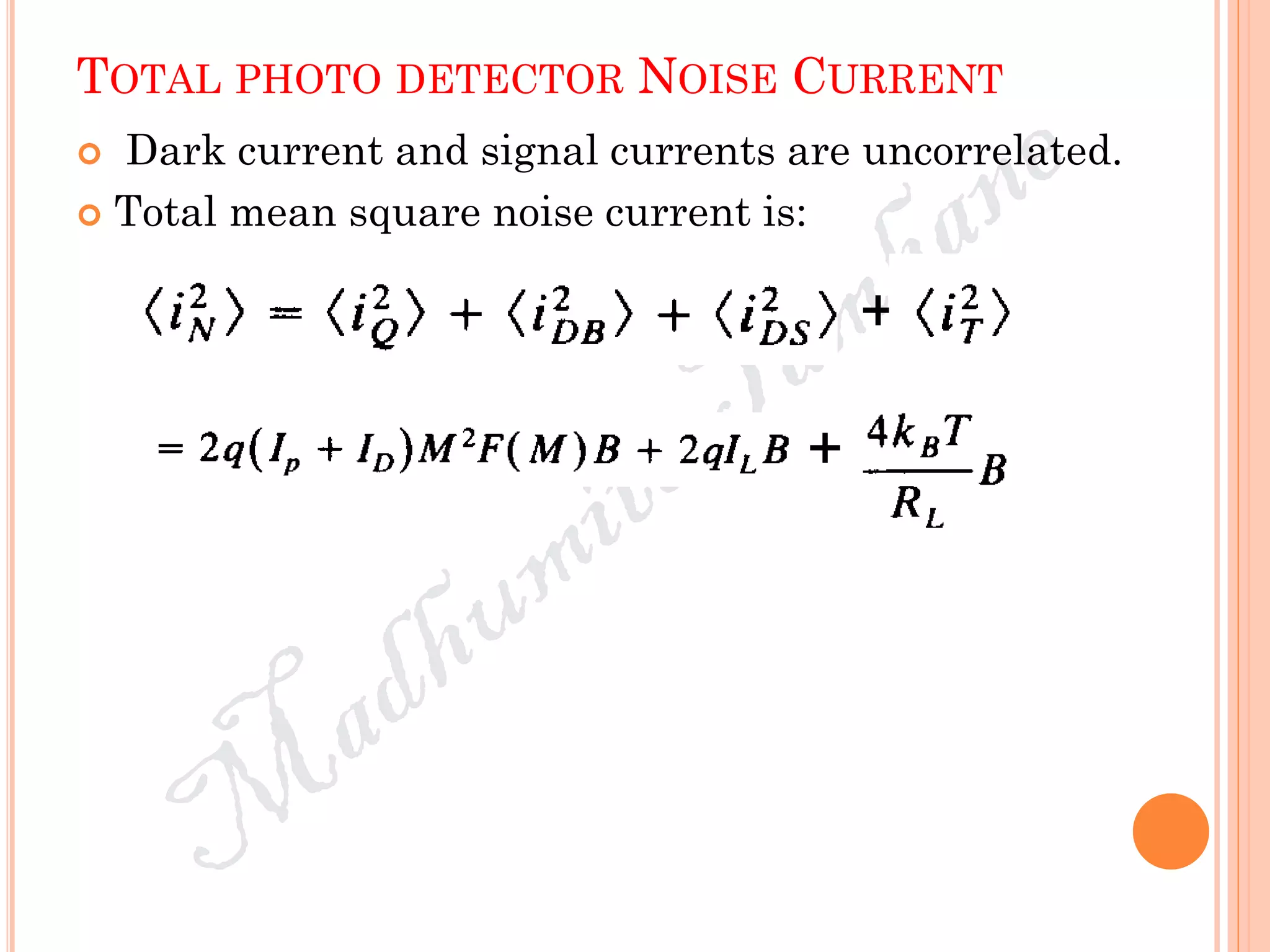 TOTAL PHOTO DETECTOR NOISE CURRENT
 Dark current and signal currents are uncorrelated.
 Total mean square noise current is:
+
+
 