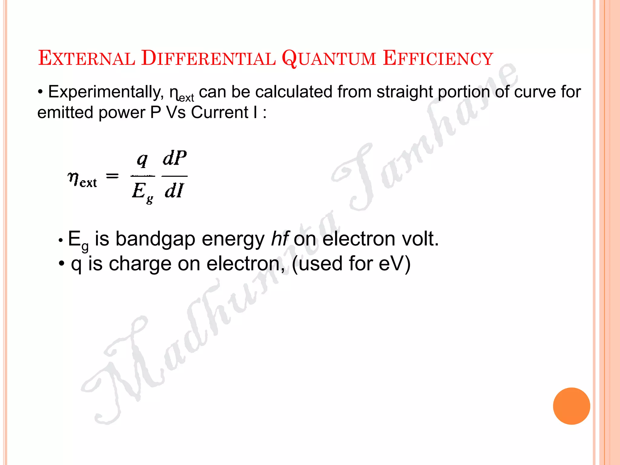EXTERNAL DIFFERENTIAL QUANTUM EFFICIENCY
• Experimentally, ɳext can be calculated from straight portion of curve for
emitted power P Vs Current I :
• Eg is bandgap energy hf on electron volt.
• q is charge on electron, (used for eV)
 