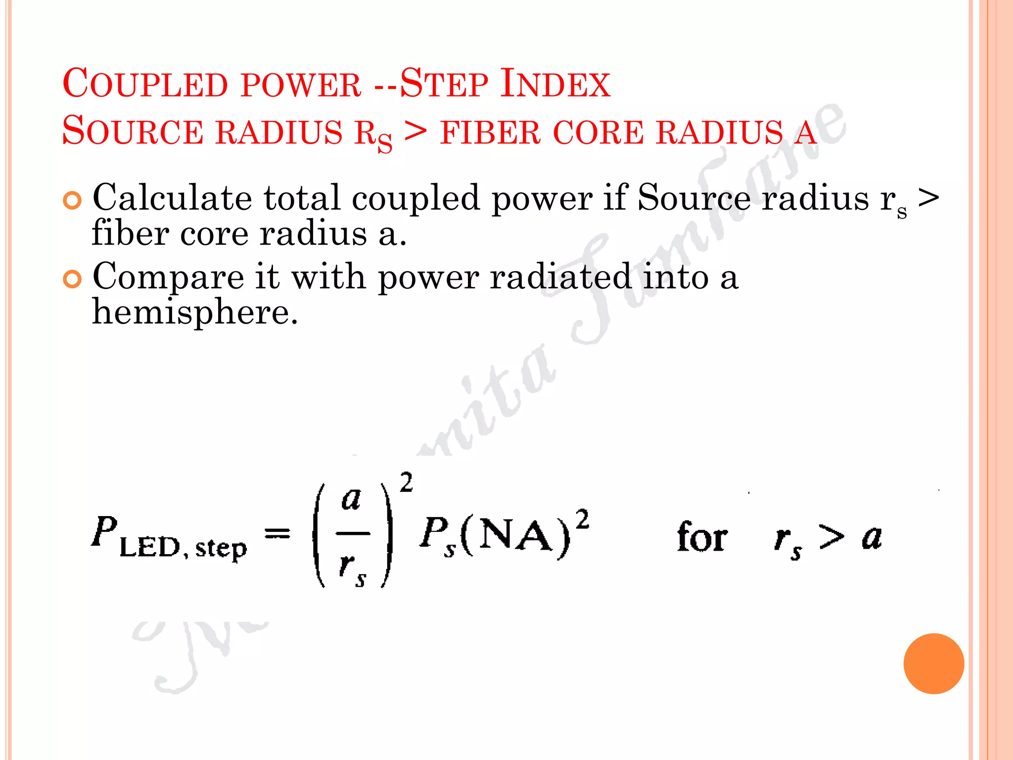 COUPLED POWER --STEP INDEX
SOURCE RADIUS RS > FIBER CORE RADIUS A
 Calculate total coupled power if Source radius rs >
fiber core radius a.
 Compare it with power radiated into a
hemisphere.
 