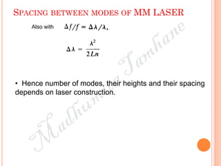 SPACING BETWEEN MODES OF MM LASER
Also with
• Hence number of modes, their heights and their spacing
depends on laser construction.
 