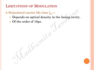 LIMITATIONS OF MODULATION
 Stimulated carrier life time ζst—
 Depends on optical density in the lasing cavity.
 Of the order of 10ps.
 
