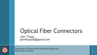 Optical Fiber Connectors
Jiten Thapa
jitenthapa56@gmail.com
Department of Electrical and Electronics Engineering
Kathmandu University
 