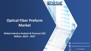 www.dhirtekbusinessresearch.com
sales@dhirtekbusinessresearch.com
+91 7580990088
Optical Fiber Preform
Market
Global Industry Analysis & Forecast US$
Million, 2019 – 2027
 
