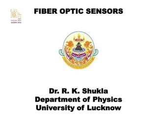 FIBER OPTIC SENSORS
Dr. R. K. Shukla
Department of Physics
University of Lucknow
 