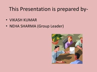 This Presentation is prepared by- 
• VIKASH KUMAR 
• NEHA SHARMA (Group Leader) 
 