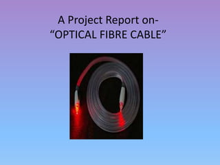 A Project Report on- 
“OPTICAL FIBRE CABLE” 
 