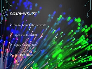 DISADVANTAGES
Cannot branch the network
Expensive to Install.
Highly Susceptible.
Can’t Be Curved.
18
 