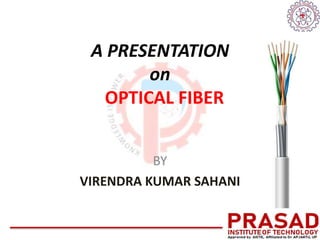 A PRESENTATION
on
OPTICAL FIBER
BY
VIRENDRA KUMAR SAHANI
 