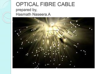 OPTICAL FIBRE CABLE
prepared by,
Hasmath Naseera.A
 