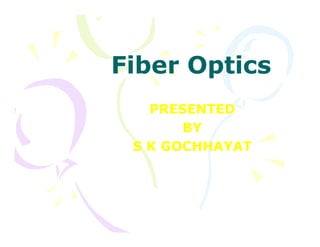 Fiber OpticsFiber Optics
PRESENTEDPRESENTED
BYBYBYBY
S K GOCHHAYATS K GOCHHAYAT
 