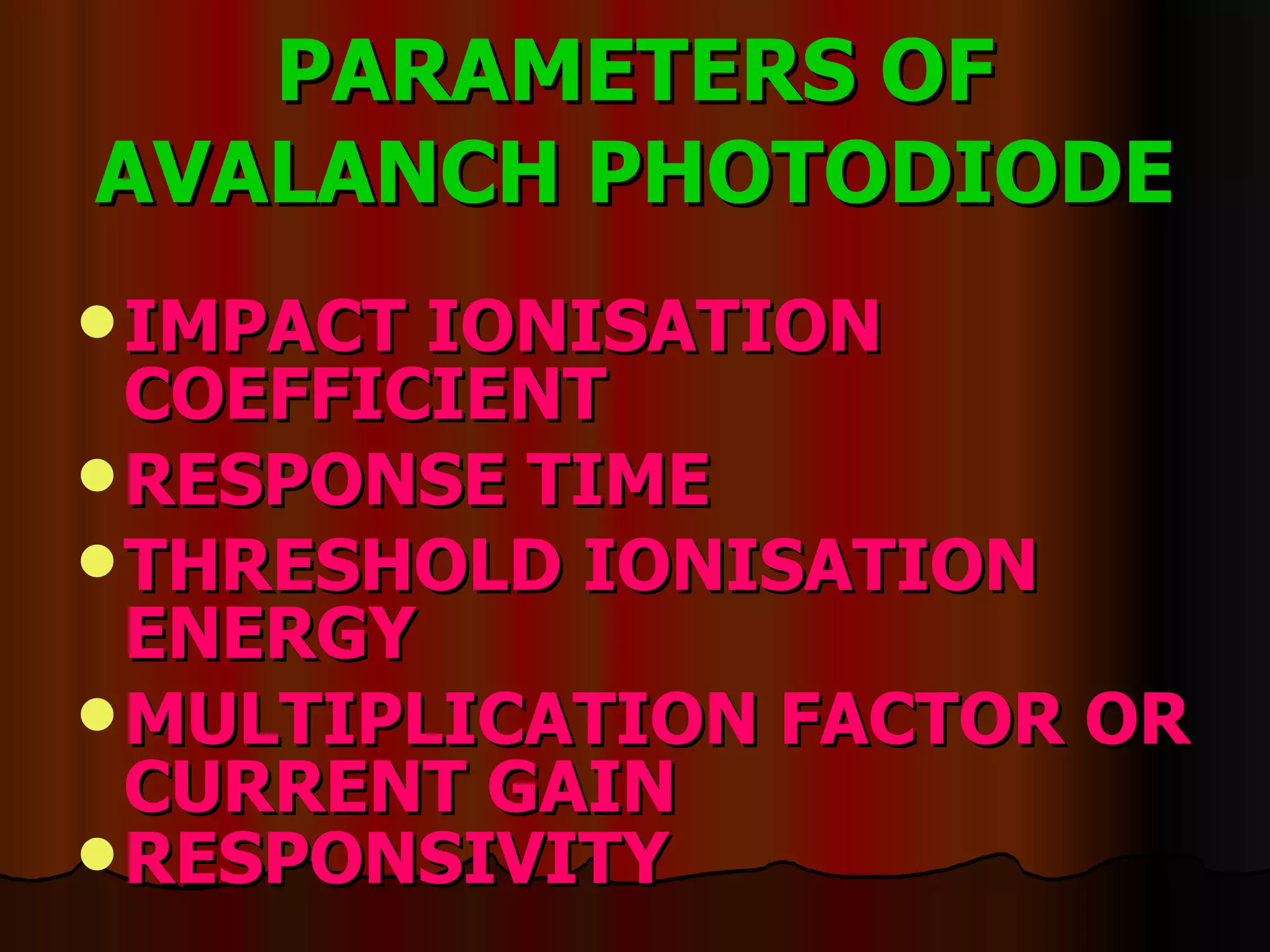PARAMETERS OF AVALANCH PHOTODIODE IMPACT IONISATION COEFFICIENT RESPONSE TIME THRESHOLD IONISATION ENERGY MULTIPLICATION FACTOR OR CURRENT GAIN RESPONSIVITY 