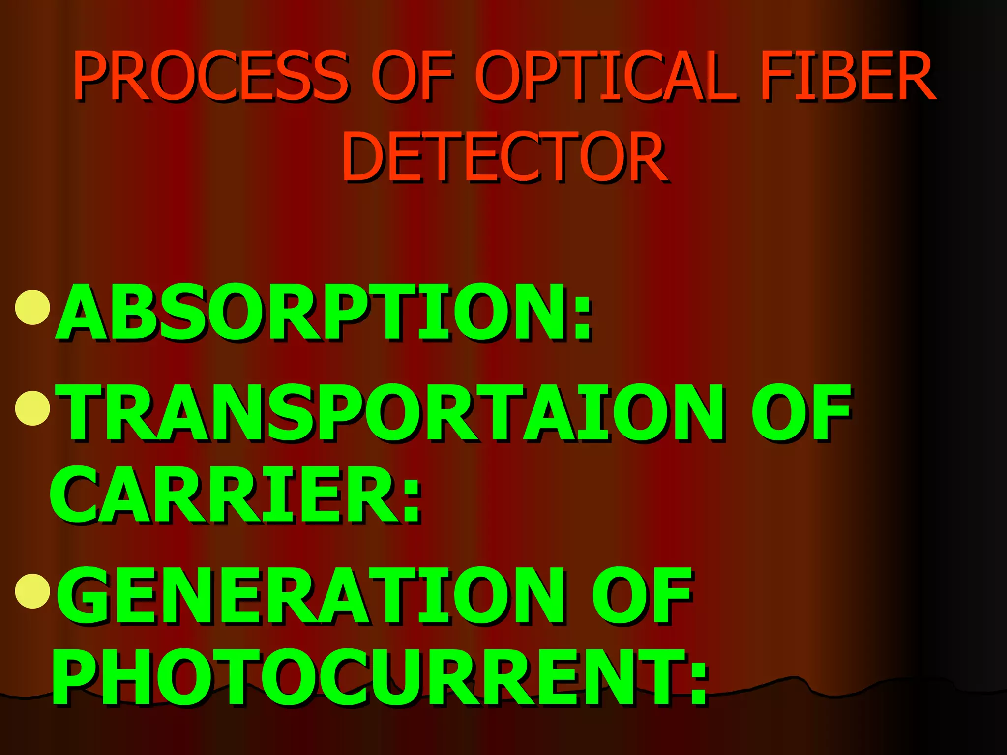 PROCESS OF OPTICAL FIBER DETECTOR ABSORPTION:  TRANSPORTAION OF CARRIER:  GENERATION OF PHOTOCURRENT: 