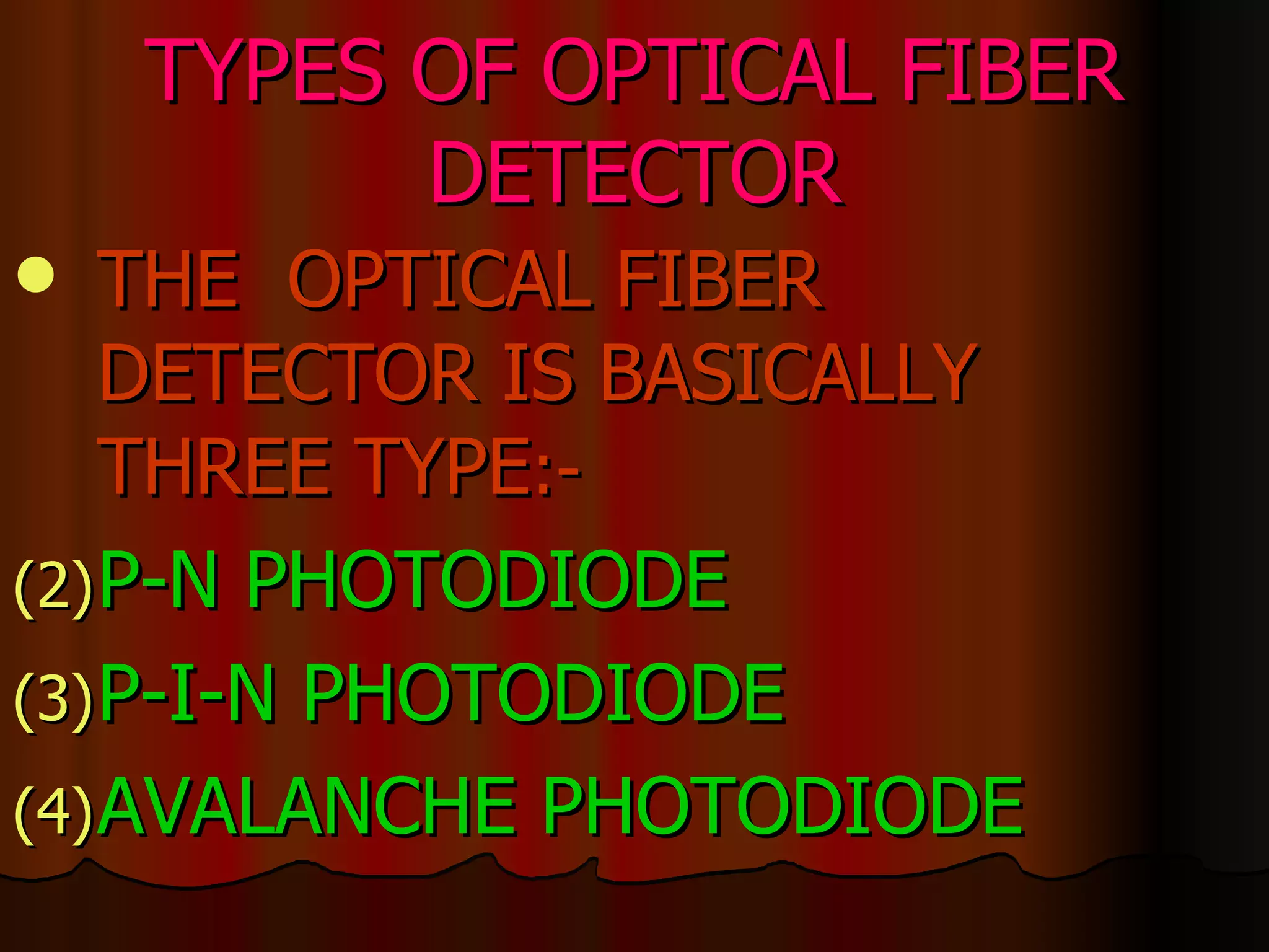 TYPES OF OPTICAL FIBER DETECTOR THE  OPTICAL FIBER DETECTOR IS BASICALLY THREE TYPE :- P-N PHOTODIODE P-I-N PHOTODIODE AVALANCHE PHOTODIODE 