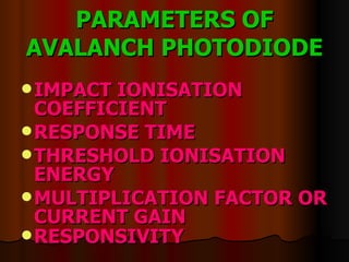 PARAMETERS OF AVALANCH PHOTODIODE IMPACT IONISATION COEFFICIENT RESPONSE TIME THRESHOLD IONISATION ENERGY MULTIPLICATION FACTOR OR CURRENT GAIN RESPONSIVITY 