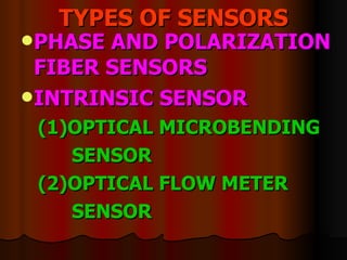 TYPES OF SENSORS PHASE AND POLARIZATION FIBER SENSORS INTRINSIC SENSOR (1)OPTICAL MICROBENDING SENSOR  (2)OPTICAL FLOW METER SENSOR   