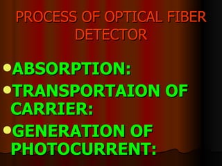 PROCESS OF OPTICAL FIBER DETECTOR ABSORPTION:  TRANSPORTAION OF CARRIER:  GENERATION OF PHOTOCURRENT: 