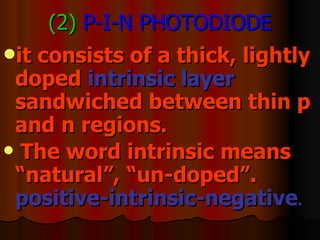 (2)   P-I-N PHOTODIODE it consists of a thick, lightly doped  intrinsic layer  sandwiched between thin p and n regions . The word intrinsic means “natural”, “un-doped”.  positive-intrinsic-negative .   