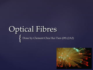 Optical Fibres Done by Clement Chia Hui Tien (09) (2A2) 