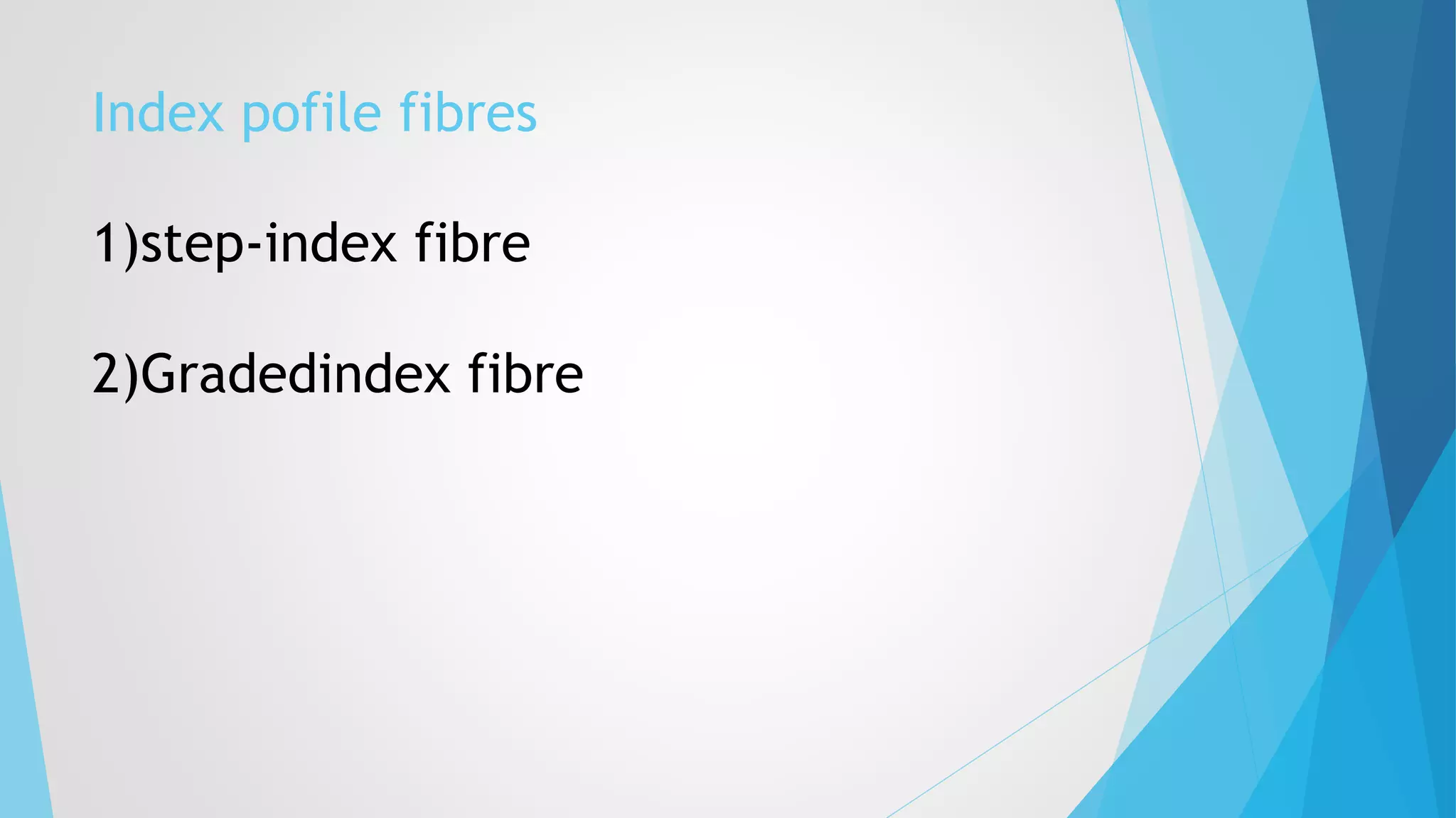 Index pofile fibres 
1)step-index fibre 
2)Gradedindex fibre 
 