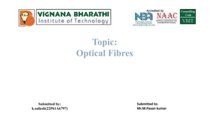Topic:
Optical Fibres
Submitted by:
k.sailesh(22P61A6797)
Submitted to:
Mr.M.Pavan kumar
 
